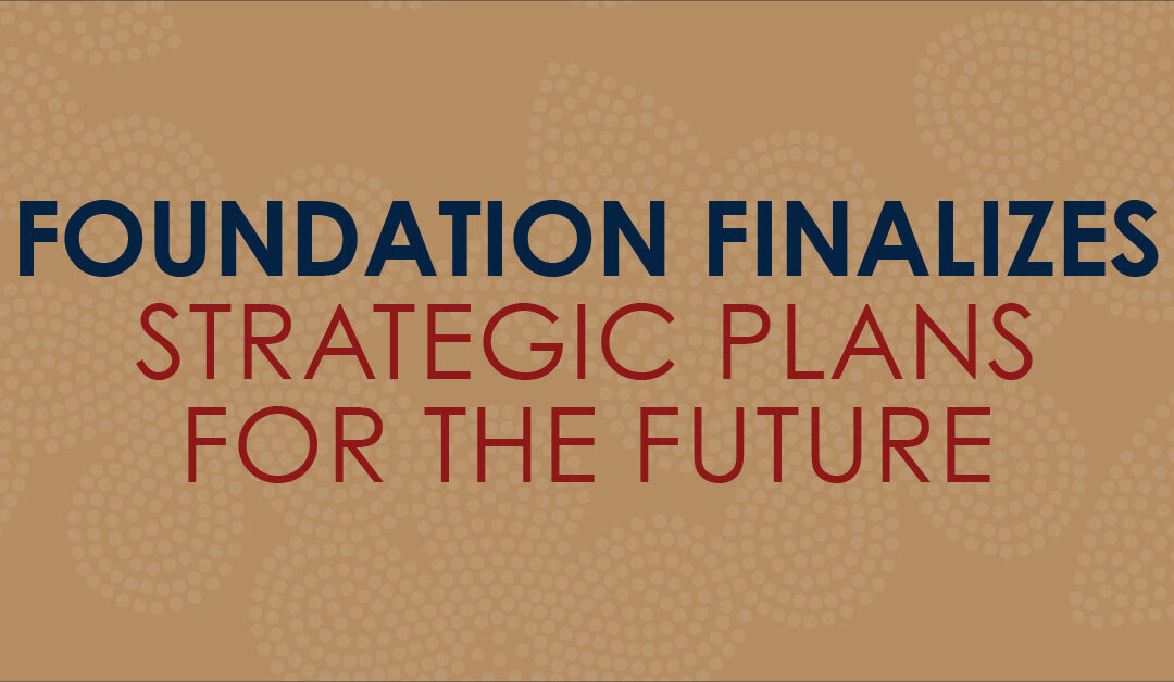 Foundation Finalizes Strategic Plans for the Future